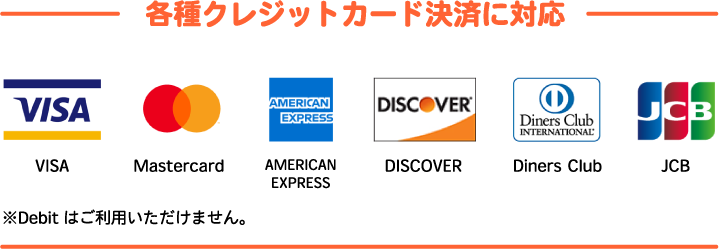 各種クレジットカード決済に対応　VISA/Mastercard/AMERICANEXPRESS/Discover/Diners Club/JCB　※J-Debitはご利用いただけません。